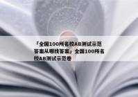 「全国100所名校AB测试示范答案从哪找答案」全国100所名校AB测试示范卷