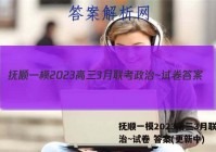 抚顺一模2023高三3月联考政治~试卷 答案(更新中)