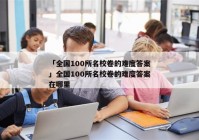 「全国100所名校卷的难度答案」全国100所名校卷的难度答案在哪里