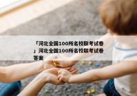 「河北全国100所名校联考试卷」河北全国100所名校联考试卷答案