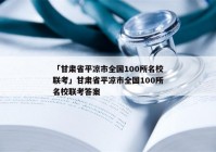 「甘肃省平凉市全国100所名校联考」甘肃省平凉市全国100所名校联考答案
