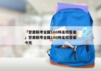 「甘肃联考全国100所名校答案」甘肃联考全国100所名校答案今天
