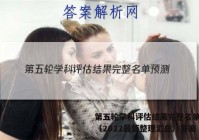 第五轮学科评估结果完整名单预测（2022最新整理汇总）答案