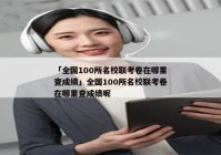 「全国100所名校联考卷在哪里查成绩」全国100所名校联考卷在哪里查成绩呢