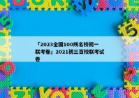 「2023全国100所名校初一联考卷」2021初三百校联考试卷