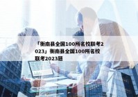 「衡南县全国100所名校联考2023」衡南县全国100所名校联考2023题