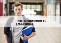 「全国100所名校联考试特点」全国名校联考试卷