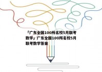 「广东全国100所名校5月联考数学」广东全国100所名校5月联考数学答案