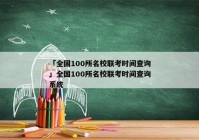 「全国100所名校联考时间查询」全国100所名校联考时间查询系统