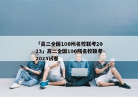 「高二全国100所名校联考2023」高二全国100所名校联考2023试卷