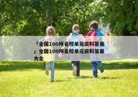 「全国100所名校单元资料答案」全国100所名校单元资料答案大全