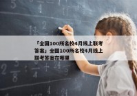 「全国100所名校4月线上联考答案」全国100所名校4月线上联考答案在哪里