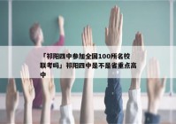 「祁阳四中参加全国100所名校联考吗」祁阳四中是不是省重点高中
