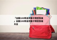 「全国100所名校卷子类型答案」全国100所名校卷子类型答案大全