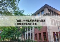 「全国100所名校历史卷六答案」历史百所名校的答案
