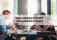 「全国100所名校三月河北联考」全国100所名校三月河北联考分数