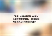 「全国100所名校河北AB测试示范校有哪些答案」《全国100所名校高三AB测试示范卷》