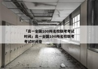 「高一全国100所名校联考考试时间」高一全国100所名校联考考试时间是
