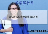 100所名校金典卷生物6 答案