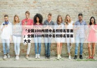 「全国100所初中名校排名答案」全国100所初中名校排名答案大全