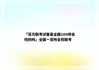 「百万联考试卷是全国100所名校的吗」全国一百所名校联考