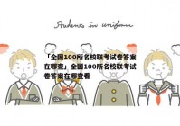 「全国100所名校联考试卷答案在哪查」全国100所名校联考试卷答案在哪查看