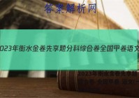 2023年衡水金卷先享题 分科综合卷 全国甲卷 语文(一)1试题答案