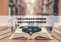 「全国100所名校高中物理答案」全国100所名校高中物理答案大全