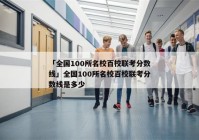 「全国100所名校百校联考分数线」全国100所名校百校联考分数线是多少
