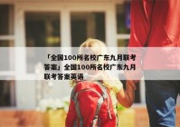 「全国100所名校广东九月联考答案」全国100所名校广东九月联考答案英语