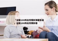 「全国100所名校模拟弹幕答案」全国100所名校模拟卷