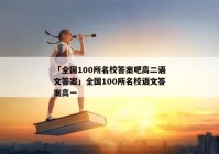 「全国100所名校答案吧高二语文答案」全国100所名校语文答案高一