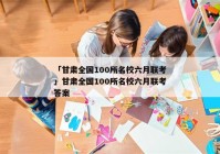「甘肃全国100所名校六月联考」甘肃全国100所名校六月联考答案