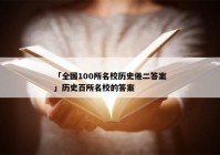 「全国100所名校历史倦二答案」历史百所名校的答案