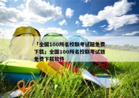 「全国100所名校联考试题免费下载」全国100所名校联考试题免费下载软件