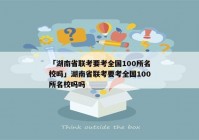 「湖南省联考要考全国100所名校吗」湖南省联考要考全国100所名校吗吗
