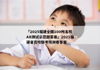 「2025福建全国100所名校AB测试示范题答案」2021福建省百校联考预测卷答案
