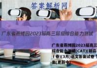 广东省燕博园2023届高三届级综合能力测试(CAT)(新高考Ⅰ卷)(3月)语文答案试卷 答案(更新中)