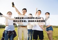 「湖南全国100所名校3月AB测试示范答案」湖南四大名校猜题卷a