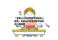 「全国100所名校联考湖南高二期末」全国100所名校联考湖南高二期末卷
