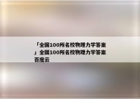 「全国100所名校物理力学答案」全国100所名校物理力学答案百度云