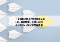 「全国100所名校AB测试示范149c英语答案」全国100所名校高三AB测试示范卷英语
