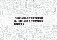 「全国100所名校联考四川分数线」全国100所名校联考四川分数线是多少