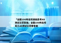 「全国100所名校湖南高考AB测试示范答案」全国100所名校高三ab测试示范卷答案