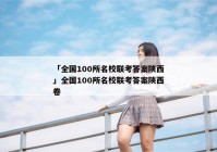 「全国100所名校联考答案陕西」全国100所名校联考答案陕西卷
