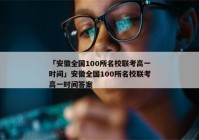 「安徽全国100所名校联考高一时间」安徽全国100所名校联考高一时间答案