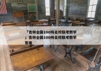 「吉林全国100所名校联考数学」吉林全国100所名校联考数学答案