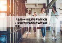 「全国100所名校联考生物试题」全国100所名校联考生物试题答案