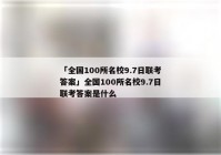 「全国100所名校9.7日联考答案」全国100所名校9.7日联考答案是什么