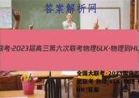 全国大联考·2023届高三第六次联考 物理[6LK·物理-HUN]答案